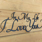 In My Life I Love You More - 30" Wide