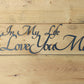 In My Life I Love You More - 30" Wide